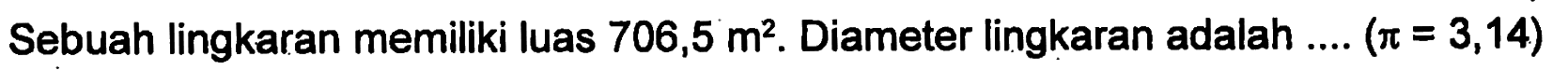 Sebuah lingkaran memiliki luas 706,5 m^2. Diameter lingkaran adalah .... (pi = 3,14)