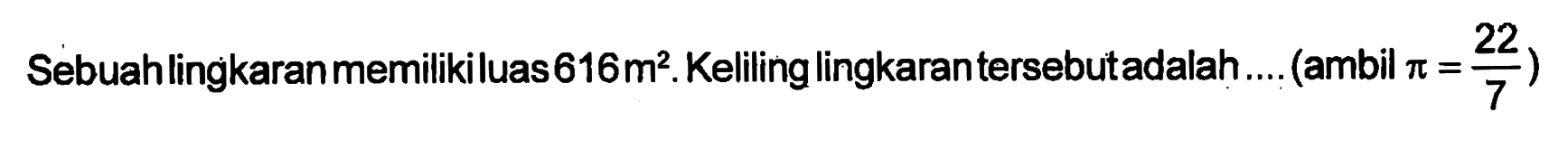 Sebuah lingkaran memiliki luas 616 m^2. Keliling lingkaran tersebut adalah .... (ambil phi = 22/7)