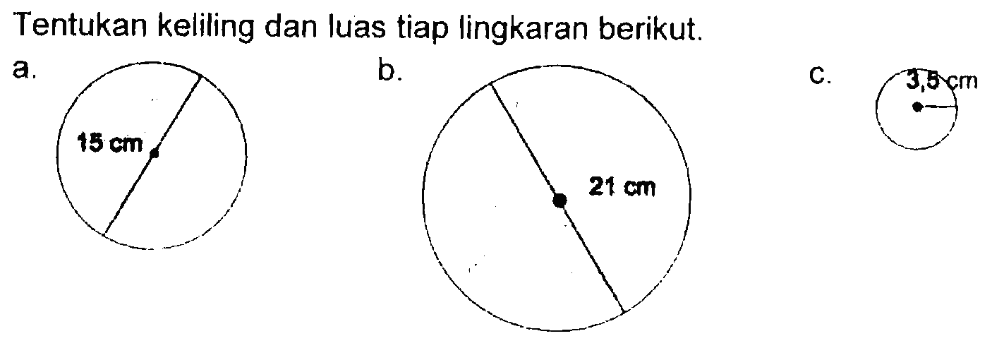 Tentukan keliling dan luas tiap lingkaran berikut. a. 15 cm b. 21 cm c. 3,5 cm