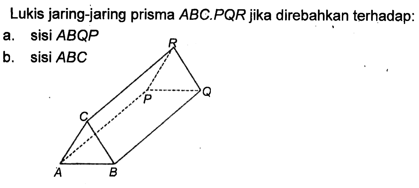 Lukis jaring-jaring prisma ABC.PQR jika direbahkan terhadap:
 a. sisi ABQP
 b. sisi ABC