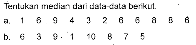 Tentukan median dari data-data berikut. a. 1 6 9 4 3 2 6 6 8 8 6 b. 6 3 9 1 10 8 7 5