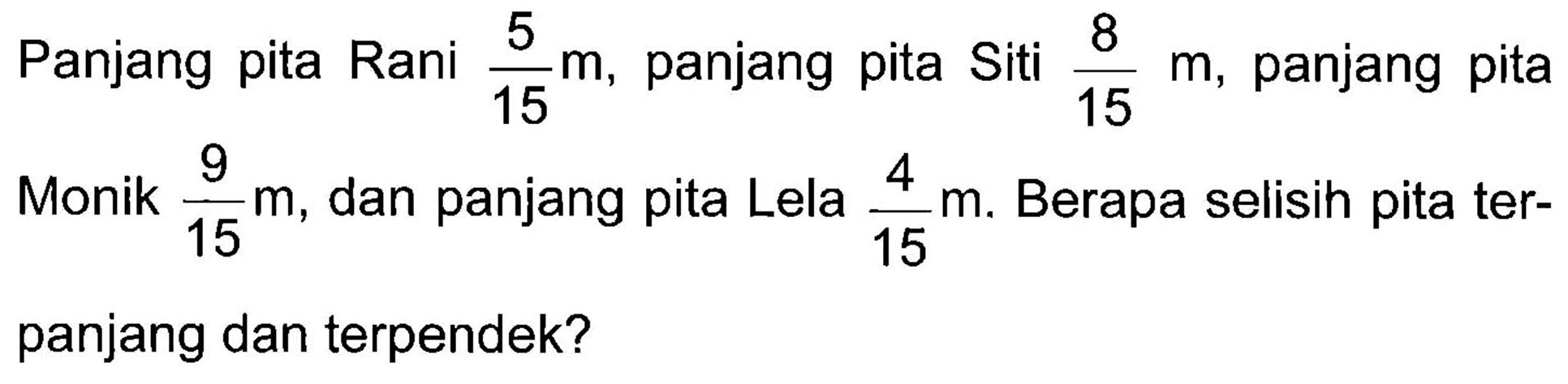 Panjang pita Rani 5/15 m, panjang pita Siti 8/15 m, panjang pita Monik 9/15 m, dan panjang pita Lela 4/15 m, Berapa selisih pita terpanjang dan terpendek?