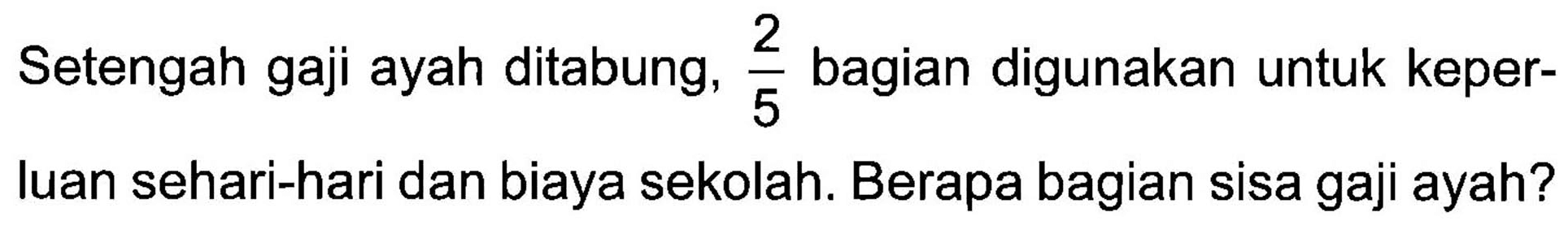 Setengah gaji ayah ditabung, 2/5 bagian digunakan untuk keperluan sehari-hari dan biaya sekolah. Berapa bagian sisa gaji ayah?