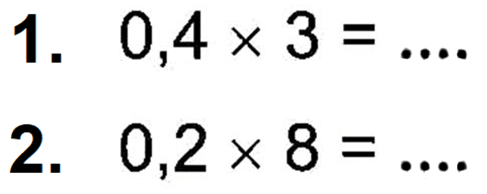 1. 0,4 x 3 = ... 2. 0,2 x 8 = ...