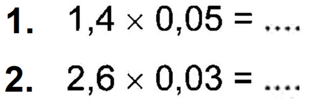 1. 1,4 x 0,05 = .... 2. 2,6 x 0,03 = ....