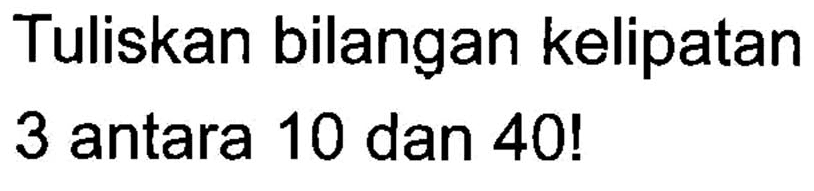 Tuliskan bilangan kelipatan 3 antara 10 dan 40!