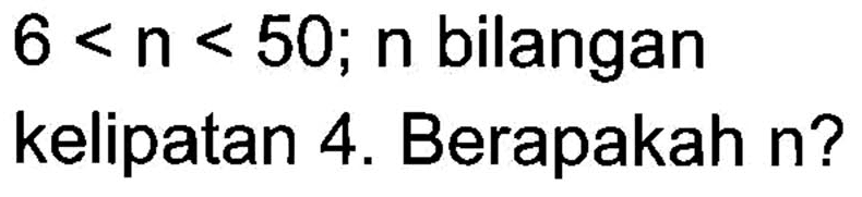 6 < n 50; n bilangan < kelipatan 4. Berapakah n?