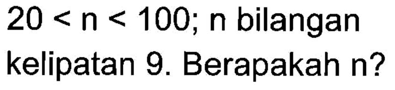 20 < n < 100; n bilangan kelipatan 9. Berapakah n?