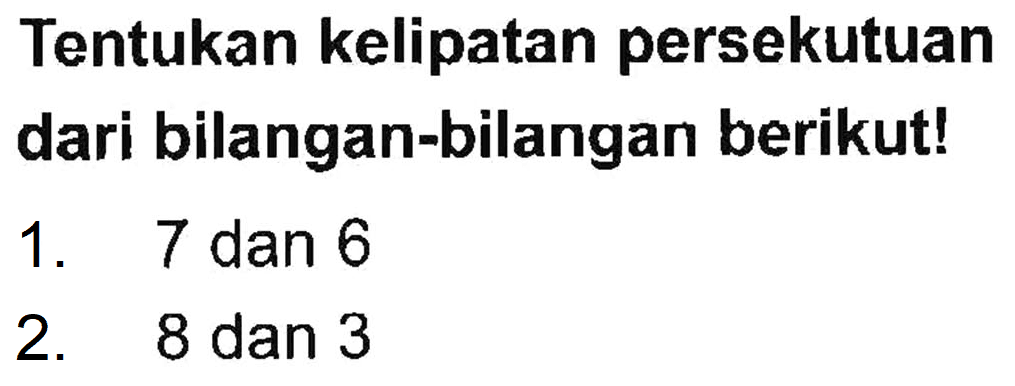 Tentukan kelipatan persekutuan dari bilangan-bilangan berikutl 7 dan 6 1. 2. 8 dan 3