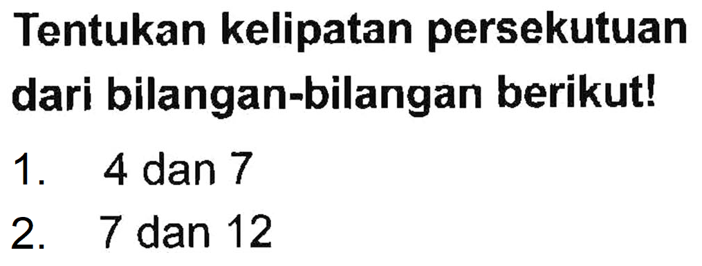 Tentukan kelipatan persekutuan dari bilangan-bilangan berikut! 1. 4 dan 7 2 . 7 dan 12