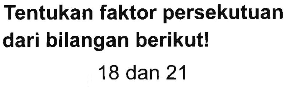 Tentukan faktor persekutuan dari bilangan berikut!
 18 dan 21