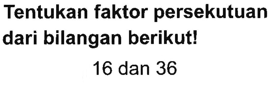 Tentukan faktor persekutuan dari bilangan berikut! 16 dan 36