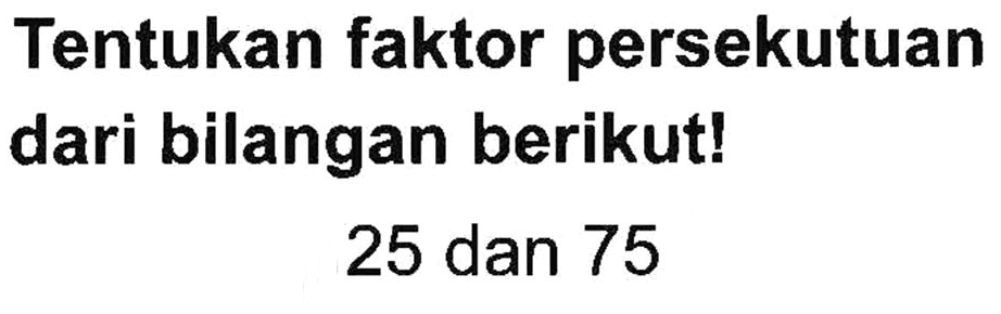 Tentukan faktor persekutuan dari bilangan berikut! 25 dan 75