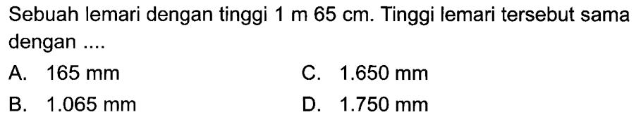 Sebuah lemari dengan tinggi 1 m 65 cm. Tinggi lemari tersebut sama dengan ....