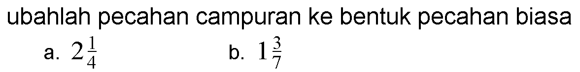 ubahlah pecahan campuran ke bentuk pecahan biasa a. 2 1/4 b. 1 3/7