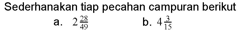 Sederhanakan tiap pecahan campuran berikut a. 2 28/49 b. 4 3/15