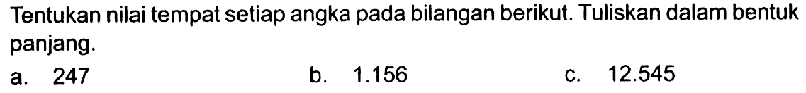 Tentukan nilai tempat setiap angka pada bilangan berikut. Tuliskan dalam bentuk panjang. a. 247 b. 1.156 c. 12.545