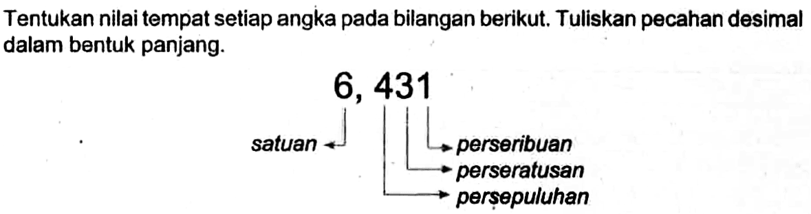 Tentukan nilai tempat setiap angka pada bilangan berikut, Tuliskan pecahan desimal dalam bentuk panjang. 6, 431 satuan perseribuan perseratusan persepuluhan