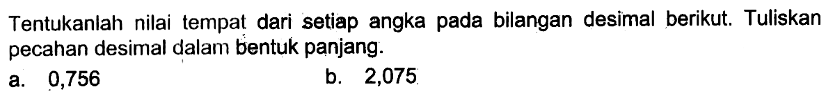 Tentukanlah nilai tempat dari setiap angka pada bilangan desimal berikut. Tuliskan pecahan desimal dalam bentuk panjang. a. 0,756 b. 2,075