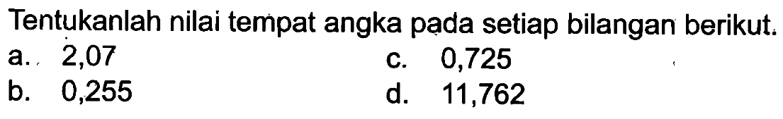 Tentukanlah nilai tempat angka pada setiap bilangan berikut. a. 2,07 c. 0,725 b. 0,255 d. 11,762