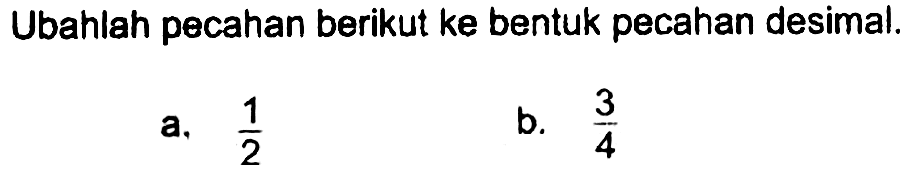 Ubahlah pecahan berikut ke bentuk pecahan desimal.
 a. 1/2
 b. 3/4