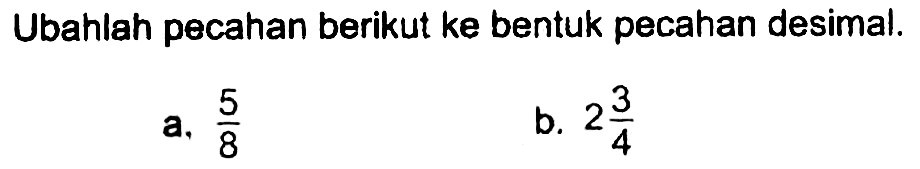 Ubahlah pecahan berikut ke bentuk pecahan desimal.
 a. 5/8
 b. 2 3/4