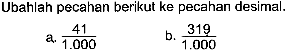 Ubahlah pecahan berikut ke pecahan desimal.
 a. 41/1.000
 b. 319/1.000