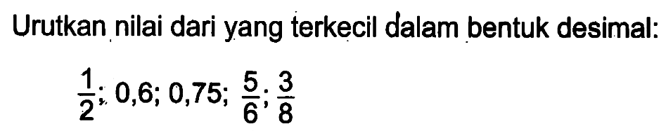 Urutkan nilai dari yang terkecil dalam bentuk desimal: 1/2; 0,6; 0,75; 5/6; 3/8