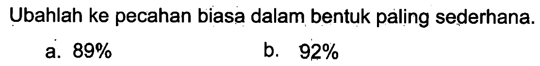 Ubahlah ke pecahan biasa dalam bentuk paling sederhana. a. 89% b. 92%