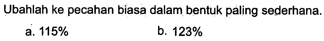 Ubahlah ke pecahan biasa dalam bentuk paling sederhana. a. 115% b. 123%