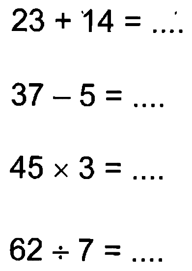 23 + 14 = .... 37 - 5 = .... 45 x 3 = .... 62 : 7 = ....