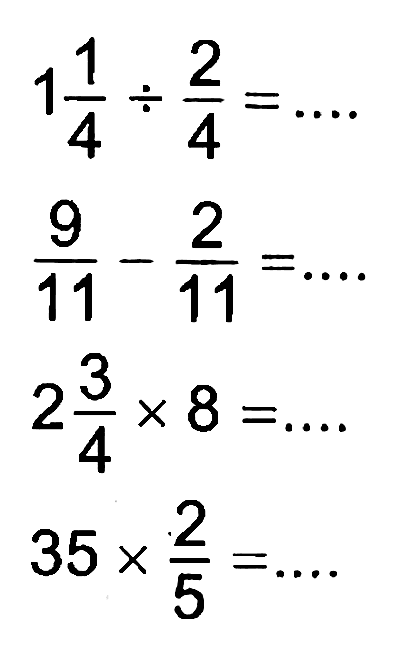 1 1/4 : 2/4 =
 9/11 - 2/11 =
 2 3/4 x 8 =
 35 x 2/5 =