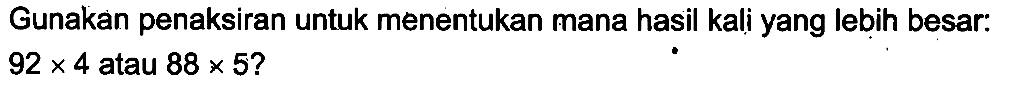 Gunakan penaksiran untuk menentukan mana hasil kali yang lebih besar: 92 x 4 atau 88 x 5?