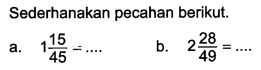 Sederhanakan pecahan berikut. a. 1 15/45 = ... b. 2 28/49 = ...