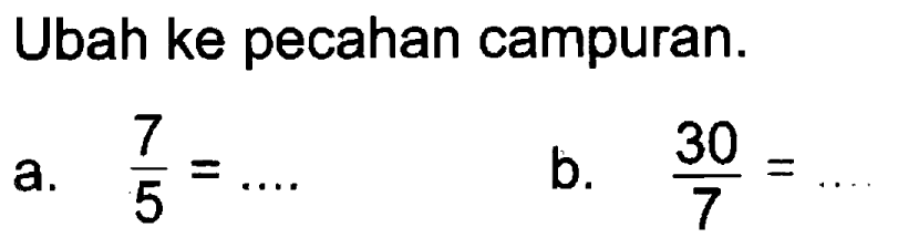 Ubah ke pecahan campuran. a. 7/5 = .... b. 30/7 = ....