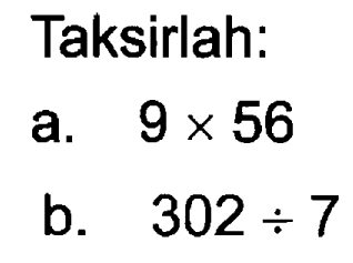 Taksirlah:
a.  9 x 56 
b.  302 / 7 