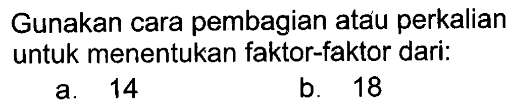 Gunakan cara pembagian atau perkalian untuk menentukan faktor-faktor dari. 14 b_ 18 a.