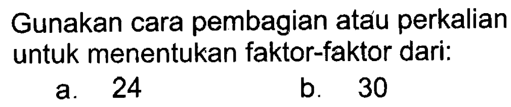 Gunakan cara pembagian atau perkalian untuk menentukan faktor-faktor dari. a. 24 b. 30