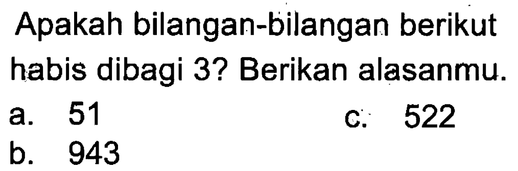 Apakah bilangan-bilangan berikut habis dibagi 3? Berikan alasanmu. 
 a. 51 
 b. 943 
 c. 522