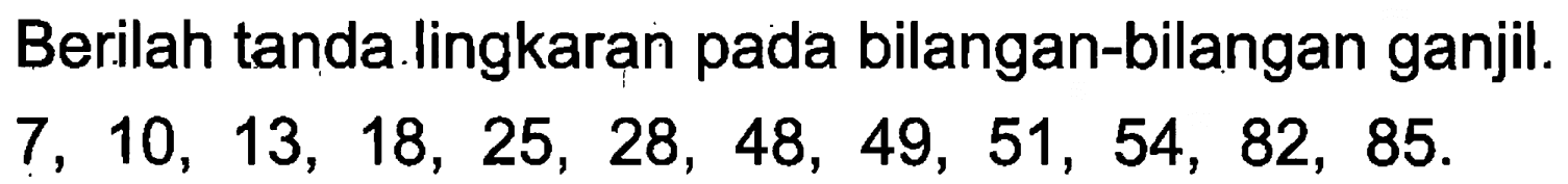 Berilah tanda lingkaran pada bilangan-bilangan ganjil.
 7, 10, 13, 18, 25, 28, 48, 49, 51, 54, 82, 85.