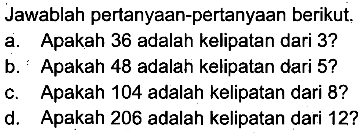 Jawablah pertanyaan-pertanyaan berikut. a. Apakah 36 adalah kelipatan dari 3? b. Apakah 48 adalah kelipatan dari 5? c. Apakah 104 adalah kelipatan dari 8? d. Apakah 206 adalah kelipatan dari 122