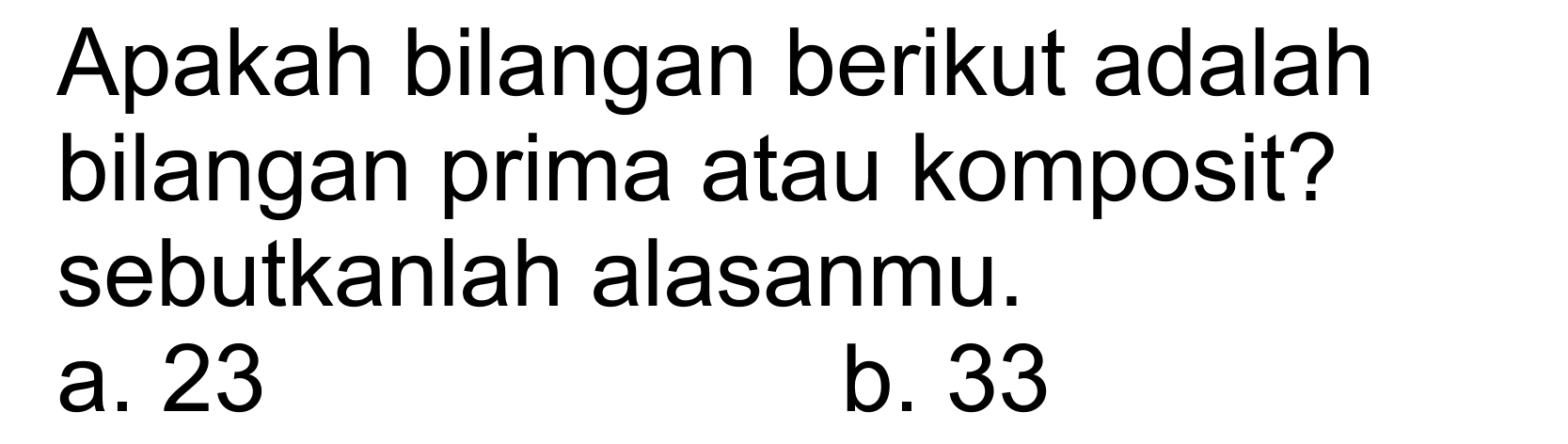 Apakah bilangan berikut adalah bilangan prima atau komposit? sebutkanlah alasanmu. a. 23 b. 33