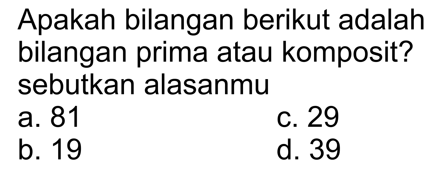 Apakah bilangan berikut adalah bilangan prima atau komposit? sebutkan alasanmu a.81 C.29 b. 19 d.39