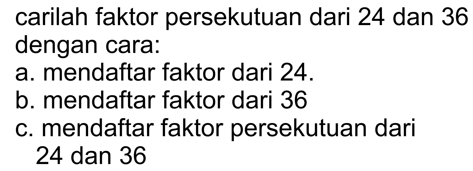 carilah faktor persekutuan dari 24 dan 36 dengan cara: a. mendaftar faktor dari 24. b. mendaftar faktor dari 36 c. mendaftar faktor persekutuan dari 24 dan 36