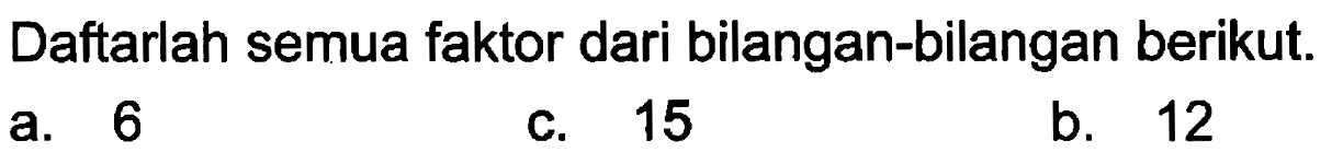 Daftarlah semua faktor dari bilangan-bilangan berikut.
 a. 6
 c. 15
 b. 12