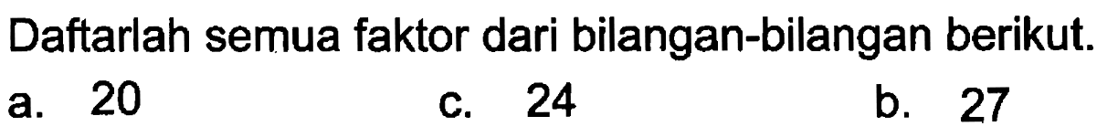 Daftarlah semua faktor dari bilangan-bilangan berikut.
 a. 20
 c. 24
 b. 27