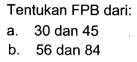 Tentukan FPB dari:
 a. 30 dan 45
 b. 56 dan 84