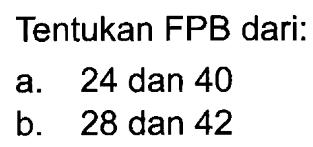 Tentukan FPB dari.
 a. 24 dan 40
 b. 28 dan 42