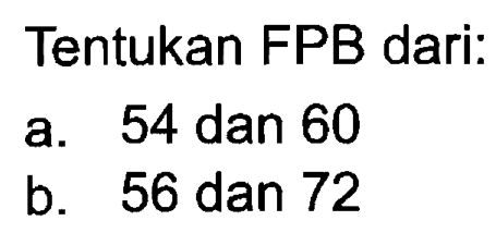 Tentukan FPB dari.
 a. 54 dan 60
 b. 56 dan 72