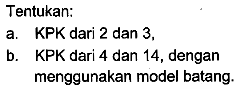 Tentukan:
 a. KPK dari 2 dan 3,
 b. KPK dari 4 dan 14, dengan menggunakan model batang.